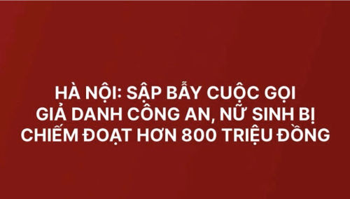 Hà Nội: Sập bẫy cuộc gọi giả danh công an, nữ sinh bị chiếm đoạt hơn 800 triệu đồng