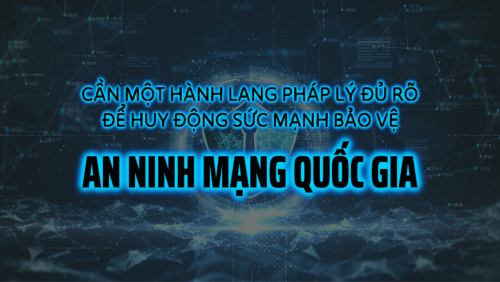 Cần một hành lang pháp lý đủ rõ để huy động sức mạnh bảo vệ an ninh mạng quốc gia