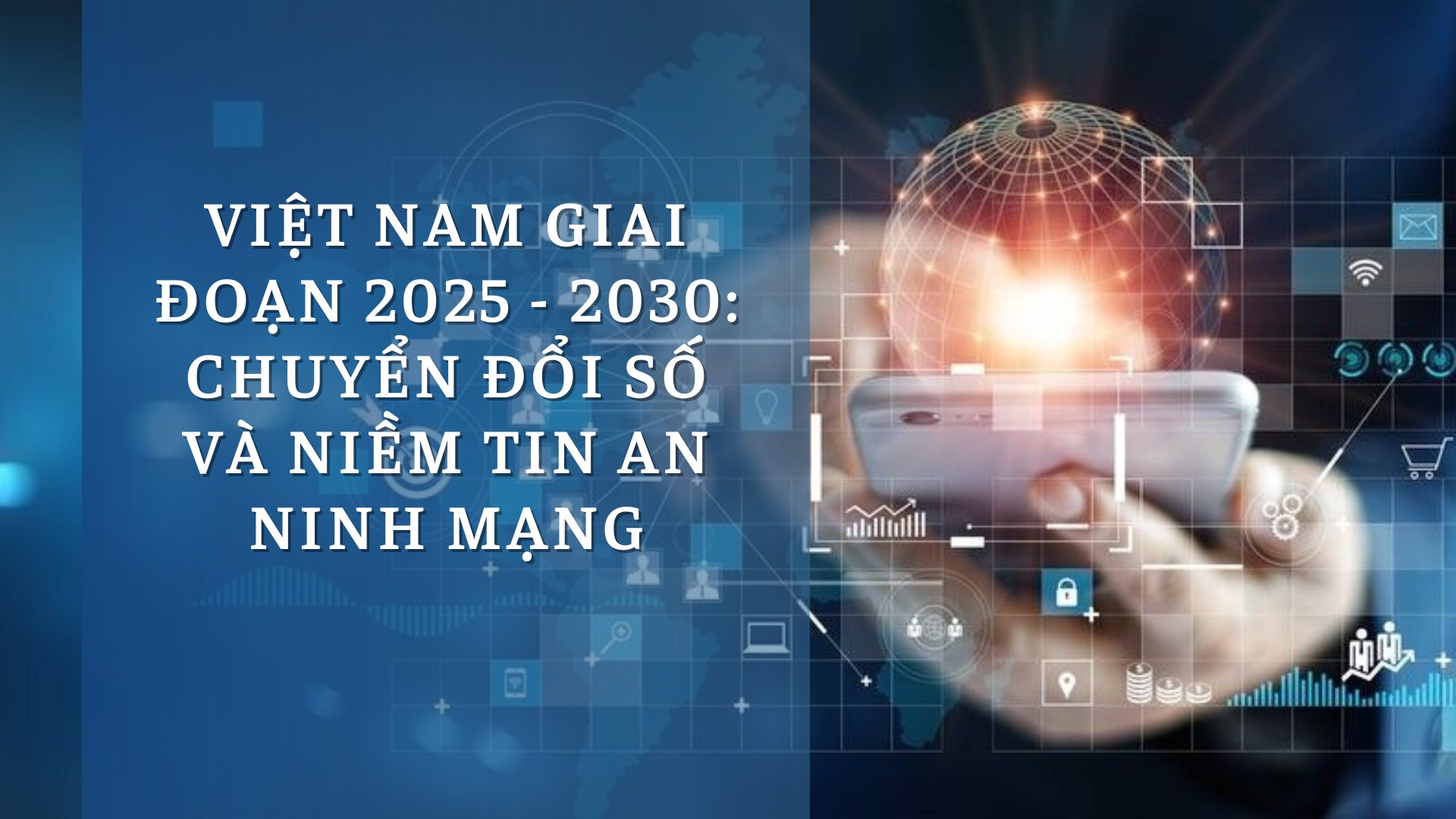 Việt Nam giai đoạn 2025 -2030: Chuyển đổi số và niềm tin an ninh mạng