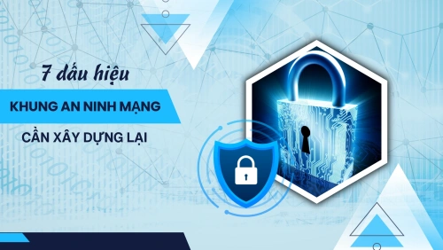 7 dấu hiệu cho thấy khung an ninh mạng của doanh nghiệp cần được xây dựng lại